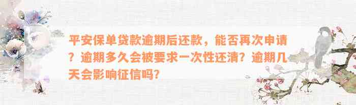 平安保单贷款逾期后还款，能否再次申请？逾期多久会被要求一次性还清？逾期几天会影响征信吗？