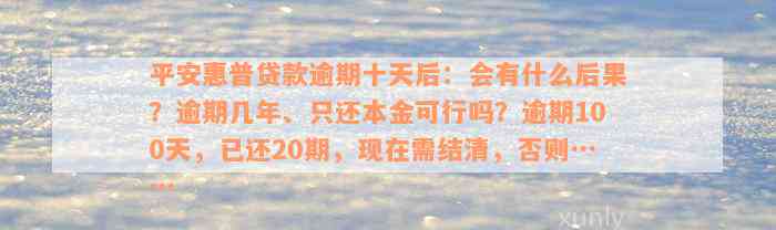 平安惠普贷款逾期十天后：会有什么后果？逾期几年、只还本金可行吗？逾期100天，已还20期，现在需结清，否则……