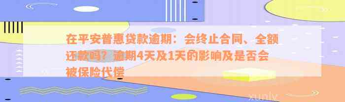 在平安普惠贷款逾期：会终止合同、全额还款吗？逾期4天及1天的影响及是否会被保险代偿