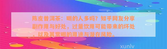 陈皮普洱茶：喝的人多吗？知乎网友分享副作用与好处，过量饮用可能带来的坏处，以及其常喝的用途与潜在风险。