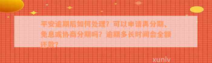 平安逾期后如何处理？可以申请再分期、免息或协商分期吗？逾期多长时间会全额还款？