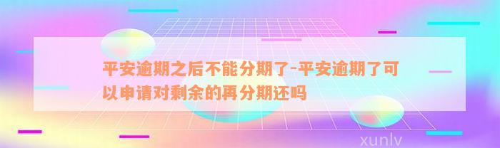 平安逾期之后不能分期了-平安逾期了可以申请对剩余的再分期还吗