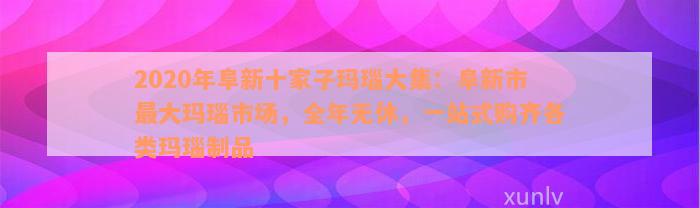 2020年阜新十家子玛瑙大集：阜新市最大玛瑙市场，全年无休，一站式购齐各类玛瑙制品