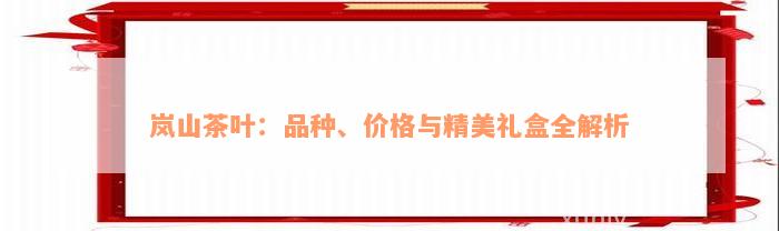 岚山茶叶：品种、价格与精美礼盒全解析