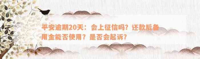 平安逾期20天：会上征信吗？还款后备用金能否使用？是否会起诉？