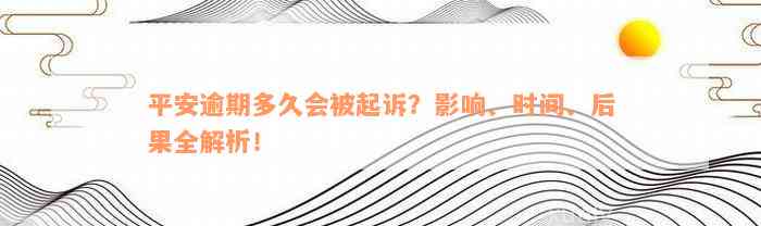 平安逾期多久会被起诉？影响、时间、后果全解析！