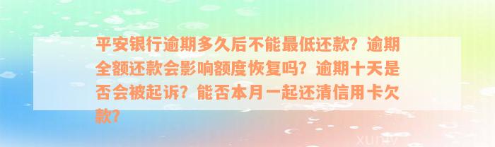 平安银行逾期多久后不能最低还款？逾期全额还款会影响额度恢复吗？逾期十天是否会被起诉？能否本月一起还清信用卡欠款？