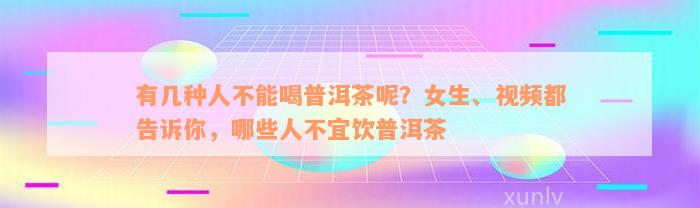 有几种人不能喝普洱茶呢？女生、视频都告诉你，哪些人不宜饮普洱茶