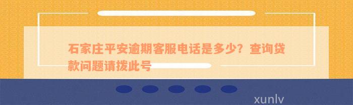 石家庄平安逾期客服电话是多少？查询贷款问题请拨此号