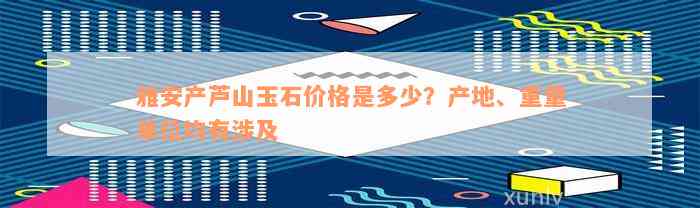 雅安产芦山玉石价格是多少？产地、重量单位均有涉及