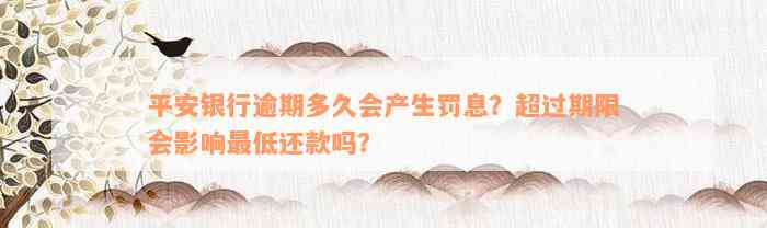 平安银行逾期多久会产生罚息？超过期限会影响最低还款吗？