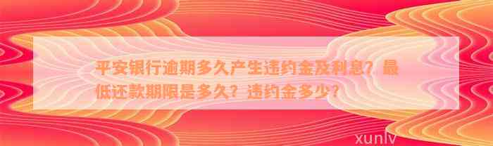 平安银行逾期多久产生违约金及利息？最低还款期限是多久？违约金多少？