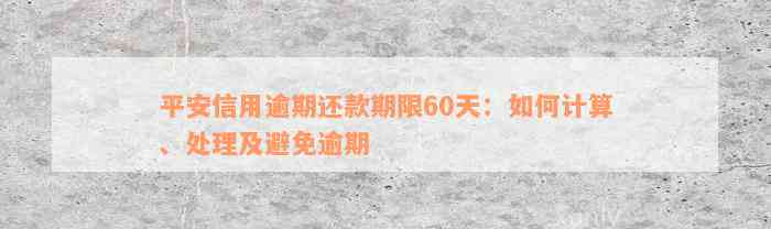 平安信用逾期还款期限60天：如何计算、处理及避免逾期