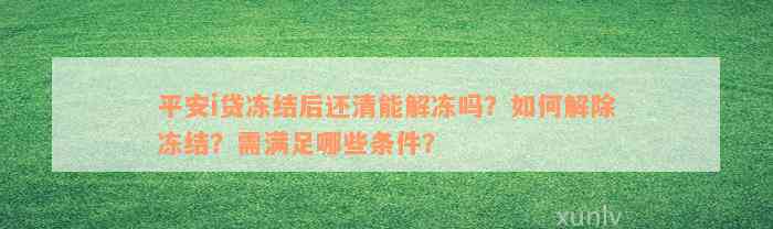 平安i贷冻结后还清能解冻吗？如何解除冻结？需满足哪些条件？