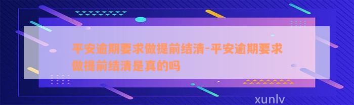 平安逾期要求做提前结清-平安逾期要求做提前结清是真的吗