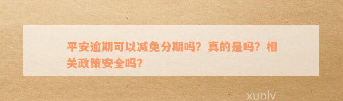 平安逾期可以减免分期吗？真的是吗？相关政策安全吗？