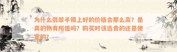 为什么翡翠手镯上好的价格会那么高？是真的物有所值吗？购买时该选贵的还是便宜的？