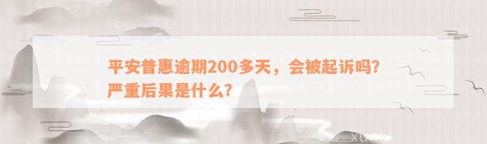 平安普惠逾期200多天，会被起诉吗？严重后果是什么？