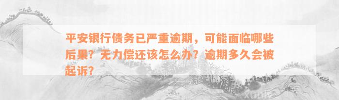 平安银行债务已严重逾期，可能面临哪些后果？无力偿还该怎么办？逾期多久会被起诉？