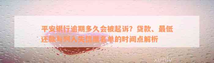 平安银行逾期多久会被起诉？贷款、最低还款与列入失信黑名单的时间点解析