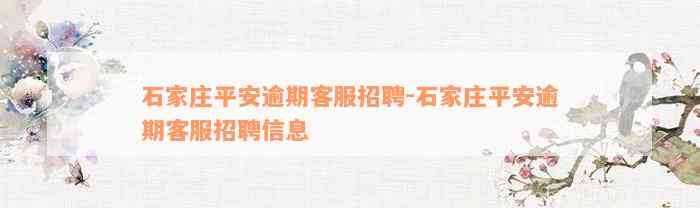 石家庄平安逾期客服招聘-石家庄平安逾期客服招聘信息