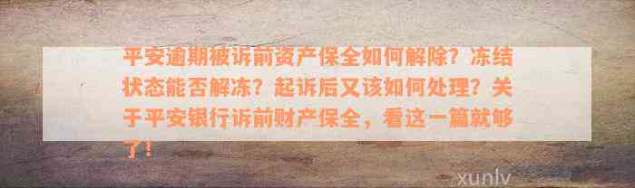 平安逾期被诉前资产保全如何解除？冻结状态能否解冻？起诉后又该如何处理？关于平安银行诉前财产保全，看这一篇就够了！