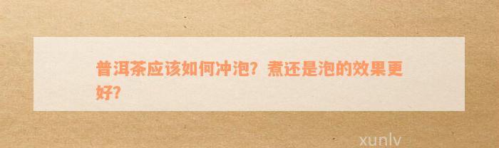 普洱茶应该如何冲泡？煮还是泡的效果更好？