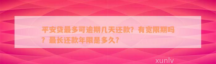 平安贷最多可逾期几天还款？有宽限期吗？最长还款年限是多久？