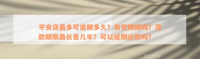 平安贷最多可逾期多久？有宽限期吗？贷款期限最长是几年？可以延期还款吗？