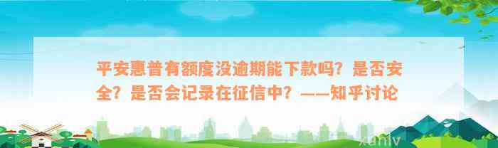 平安惠普有额度没逾期能下款吗？是否安全？是否会记录在征信中？——知乎讨论