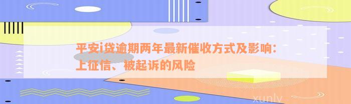 平安i贷逾期两年最新催收方式及影响：上征信、被起诉的风险