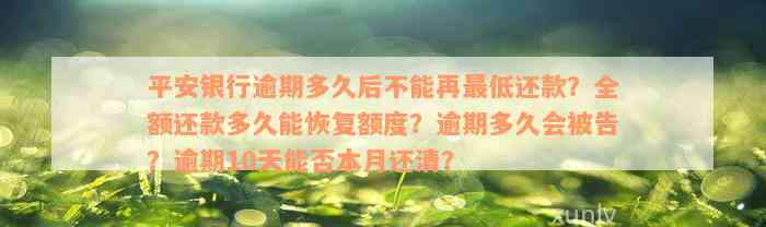 平安银行逾期多久后不能再最低还款？全额还款多久能恢复额度？逾期多久会被告？逾期10天能否本月还清？