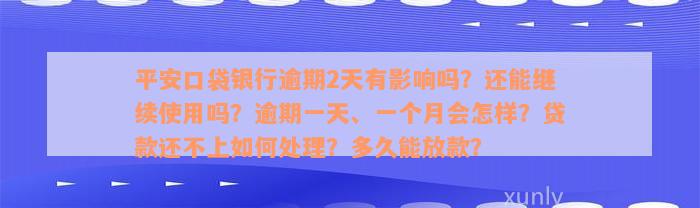 平安口袋银行逾期2天有影响吗？还能继续使用吗？逾期一天、一个月会怎样？贷款还不上如何处理？多久能放款？