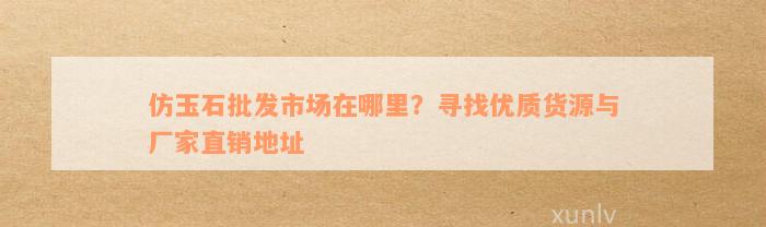 仿玉石批发市场在哪里？寻找优质货源与厂家直销地址