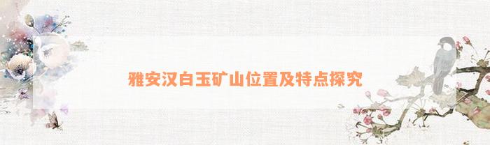 雅安汉白玉矿山位置及特点探究