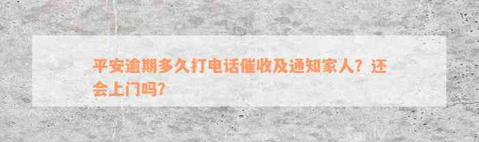 平安逾期多久打电话催收及通知家人？还会上门吗？