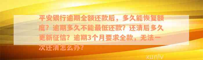 平安银行逾期全额还款后，多久能恢复额度？逾期多久不能最低还款？还清后多久更新征信？逾期3个月要求全款，无法一次还清怎么办？