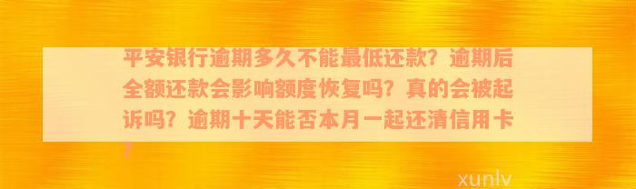 平安银行逾期多久不能最低还款？逾期后全额还款会影响额度恢复吗？真的会被起诉吗？逾期十天能否本月一起还清信用卡？