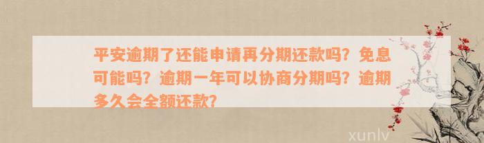 平安逾期了还能申请再分期还款吗？免息可能吗？逾期一年可以协商分期吗？逾期多久会全额还款？