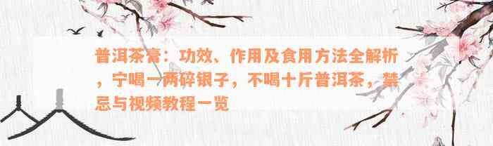 普洱茶膏：功效、作用及食用方法全解析，宁喝一两碎银子，不喝十斤普洱茶，禁忌与视频教程一览