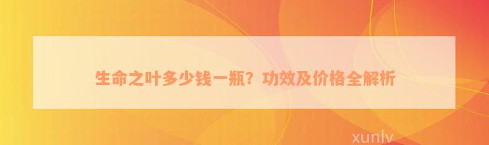 生命之叶多少钱一瓶？功效及价格全解析