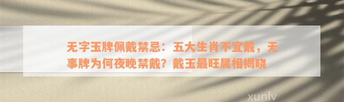 无字玉牌佩戴禁忌：五大生肖不宜戴，无事牌为何夜晚禁戴？戴玉最旺属相揭晓