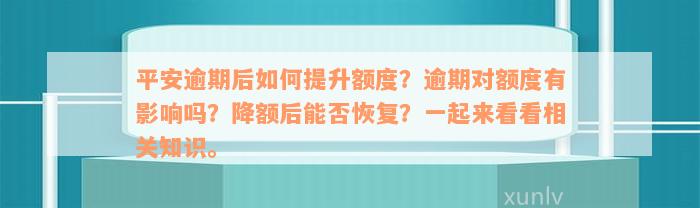 平安逾期后如何提升额度？逾期对额度有影响吗？降额后能否恢复？一起来看看相关知识。