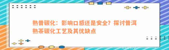 熟普碳化：影响口感还是安全？探讨普洱熟茶碳化工艺及其优缺点