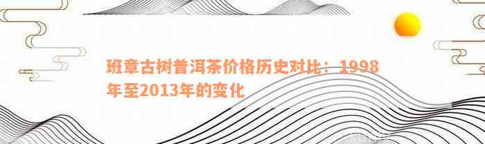 班章古树普洱茶价格历史对比：1998年至2013年的变化