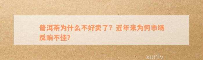 普洱茶为什么不好卖了？近年来为何市场反响不佳？