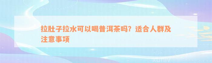 拉肚子拉水可以喝普洱茶吗？适合人群及注意事项