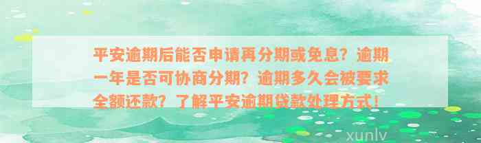 平安逾期后能否申请再分期或免息？逾期一年是否可协商分期？逾期多久会被要求全额还款？了解平安逾期贷款处理方式！