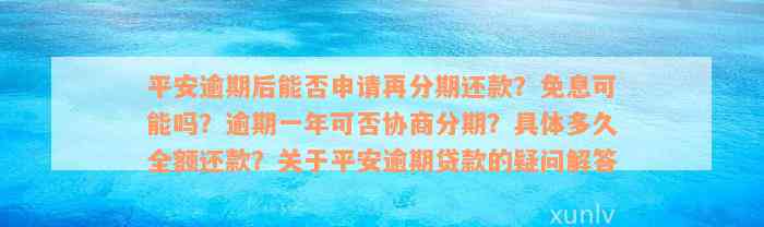 平安逾期后能否申请再分期还款？免息可能吗？逾期一年可否协商分期？具体多久全额还款？关于平安逾期贷款的疑问解答