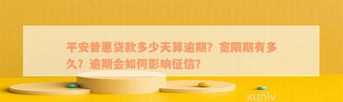 平安普惠贷款多少天算逾期？宽限期有多久？逾期会如何影响征信？